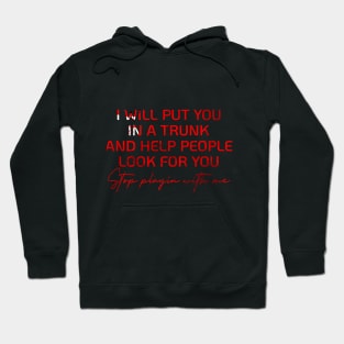 I WILL PUT YOU IN A TRUNK AND HELP PEOPLE LOOK FOR YOU Hoodie